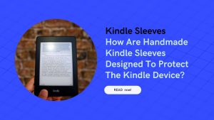 How Are Handmade Kindle Sleeves Designed To Protect The Kindle Device?